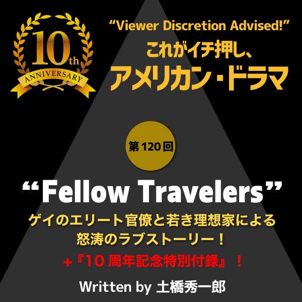 これがイチ押し、アメリカン・ドラマ　第120回　“FELLOW TRAVELERS” + 『10周年記念特別付録』！